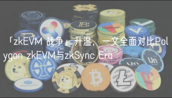 「zkEVM 战争」升温，一文全面对比Polygon zkEVM与zkSync Era