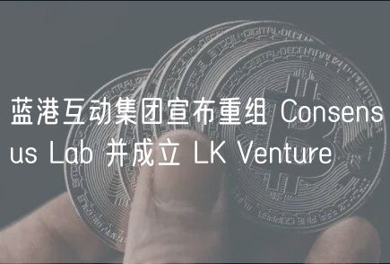 蓝港互动集团宣布重组 Consensus Lab 并成立 LK Venture