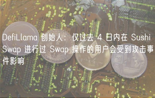 DefiLlama 创始人：仅过去 4 日内在 SushiSwap 进行过 Swap 操作的用户会受到攻击事件影响