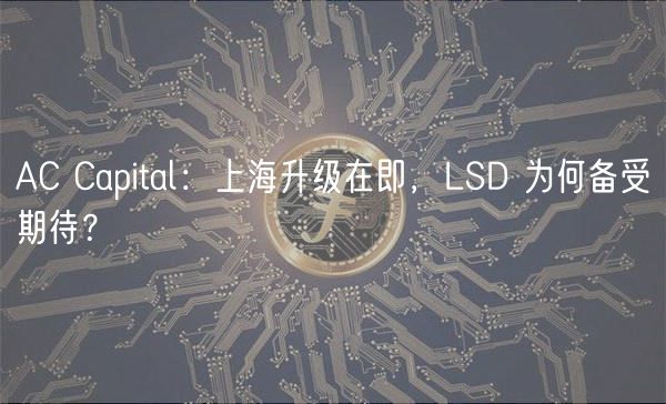 AC Capital：上海升级在即，LSD 为何备受期待？