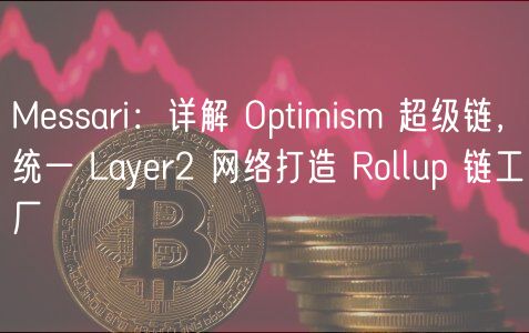 Messari：详解 Optimism 超级链，统一 Layer2 网络打造 Rollup 链工厂