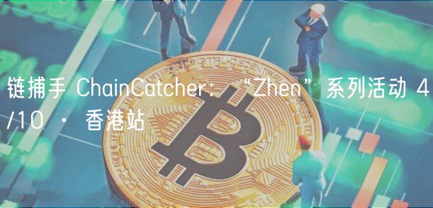 链捕手 ChainCatcher：“Zhen”系列活动 4/10 · 香港站