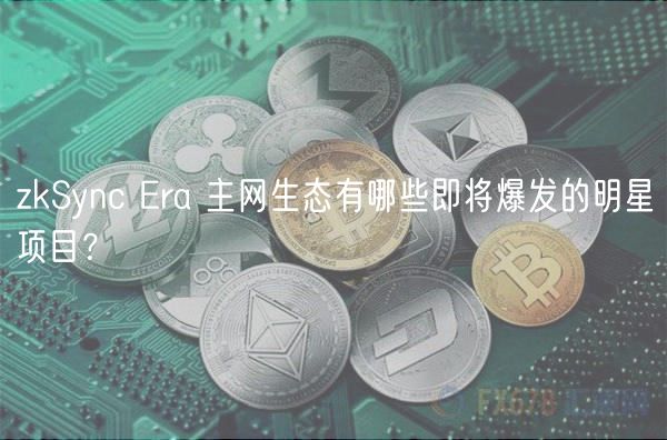 zkSync Era 主网生态有哪些即将爆发的明星项目？