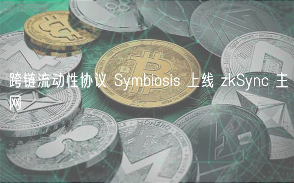 跨链流动性协议 Symbiosis 上线 zkSync 主网