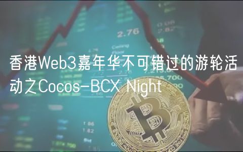 香港Web3嘉年华不可错过的游轮活动之Cocos-BCX Night