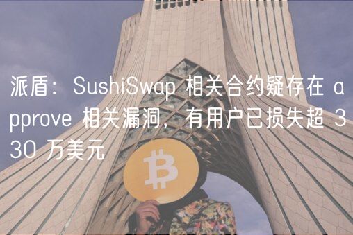 派盾：SushiSwap 相关合约疑存在 approve 相关漏洞，有用户已损失超 330 万美元