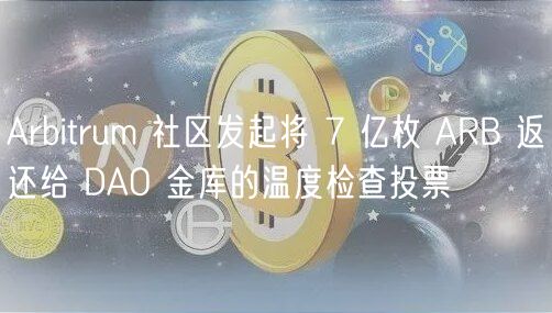 Arbitrum 社区发起将 7 亿枚 ARB 返还给 DAO 金库的温度检查投票