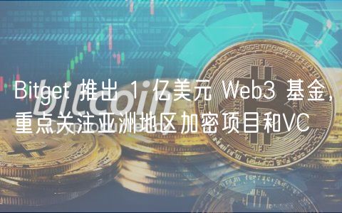 Bitget 推出 1 亿美元 Web3 基金，重点关注亚洲地区加密项目和VC