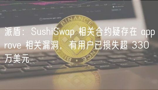 派盾：SushiSwap 相关合约疑存在 approve 相关漏洞，有用户已损失超 330 万美元