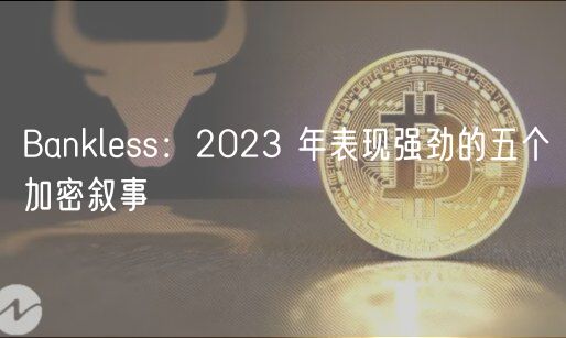 Bankless：2023 年表现强劲的五个加密叙事