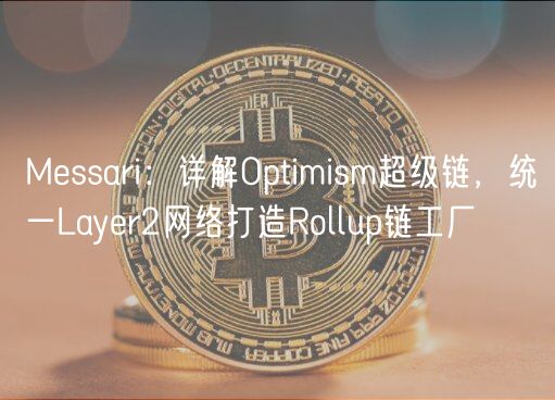 Messari：详解Optimism超级链，统一Layer2网络打造Rollup链工厂