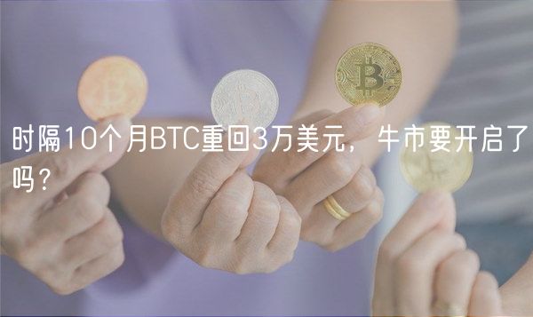 时隔10个月BTC重回3万美元，牛市要开启了吗？