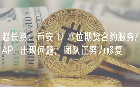 赵长鹏：币安 U 本位期货合约服务/API 出现问题，团队正努力修复