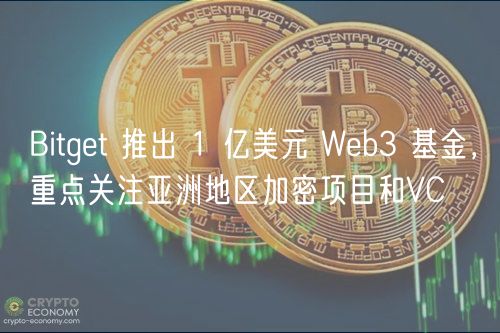 Bitget 推出 1 亿美元 Web3 基金，重点关注亚洲地区加密项目和VC