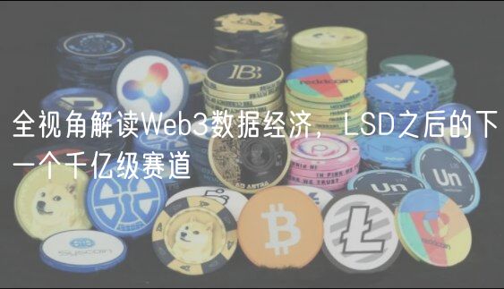 全视角解读Web3数据经济，LSD之后的下一个千亿级赛道