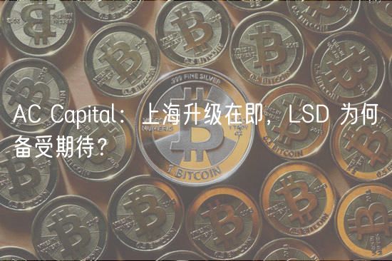 AC Capital：上海升级在即，LSD 为何备受期待？