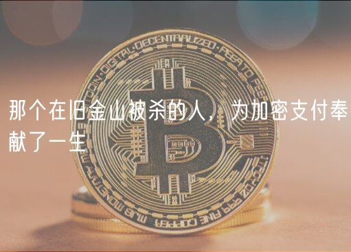 那个在旧金山被杀的人，为加密支付奉献了一生