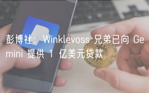 彭博社：Winklevoss 兄弟已向 Gemini 提供 1 亿美元贷款