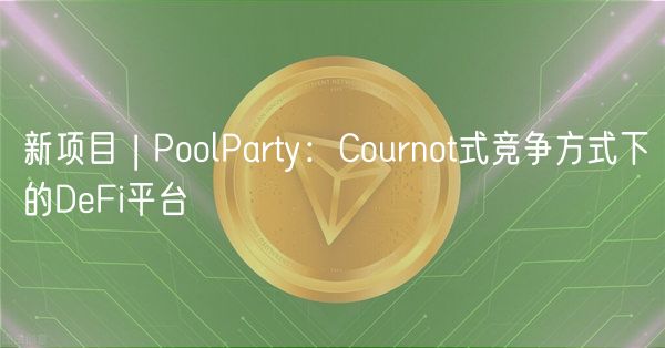 新项目 | PoolParty：Cournot式竞争方式下的DeFi平台