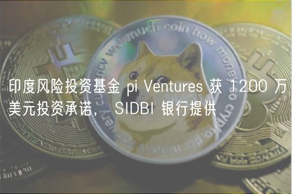 印度风险投资基金 pi Ventures 获 1200 万美元投资承诺， SIDBI 银行提供