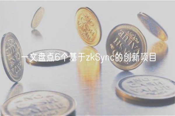 一文盘点6个基于zkSync的创新项目