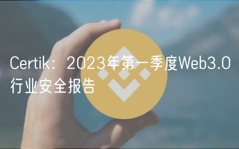 Certik：2023年第一季度Web3.0行业安全报告