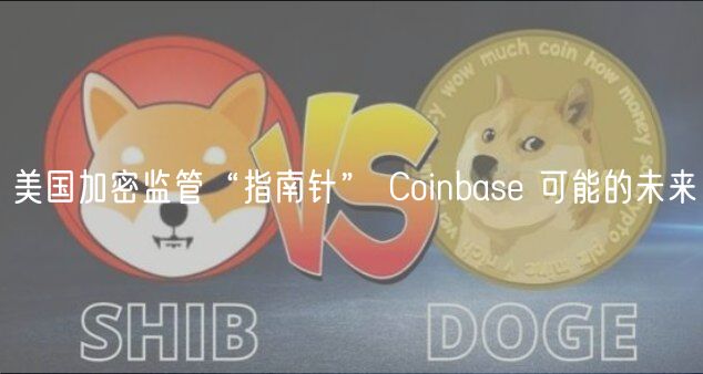 美国加密监管“指南针” Coinbase 可能的未来