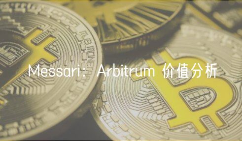 Messari：Arbitrum 价值分析