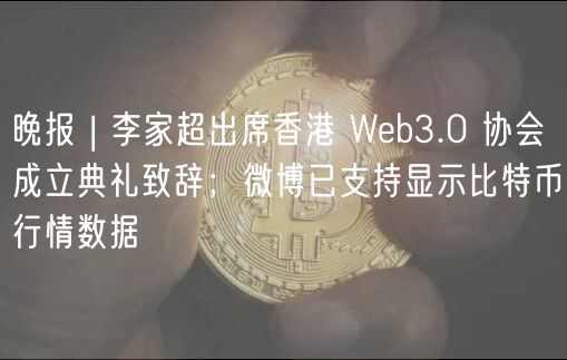 晚报 | 李家超出席香港 Web3.0 协会成立典礼致辞；微博已支持显示比特币行情数据