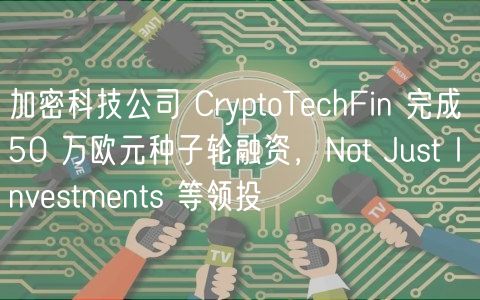 加密科技公司 CryptoTechFin 完成 50 万欧元种子轮融资，Not Just Investments 等领投
