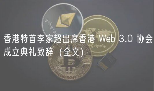 香港特首李家超出席香港 Web 3.0 协会成立典礼致辞（全文）