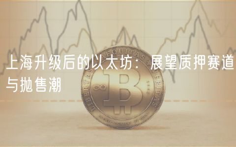 上海升级后的以太坊：展望质押赛道与抛售潮