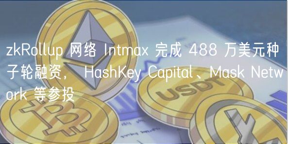 zkRollup 网络 Intmax 完成 488 万美元种子轮融资， HashKey Capital、Mask Network 等参投