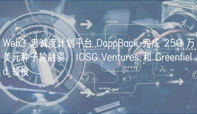 Web3 忠诚度计划平台 DappBack 完成 250 万美元种子轮融资，IOSG Ventures 和 Greenfield 领投