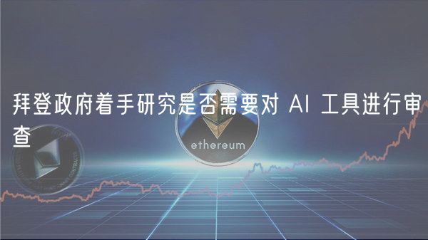 拜登政府着手研究是否需要对 AI 工具进行审查