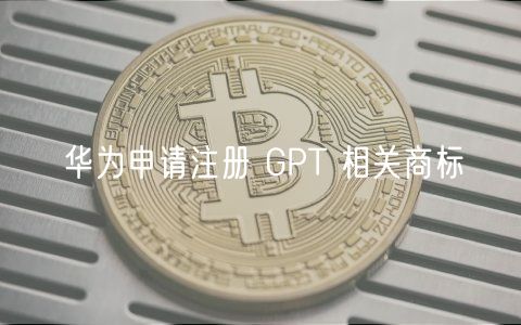 华为申请注册 GPT 相关商标