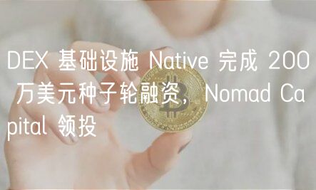 DEX 基础设施 Native 完成 200 万美元种子轮融资，Nomad Capital 领投