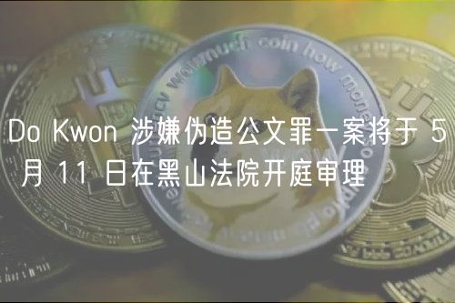 Do Kwon 涉嫌伪造公文罪一案将于 5 月 11 日在黑山法院开庭审理