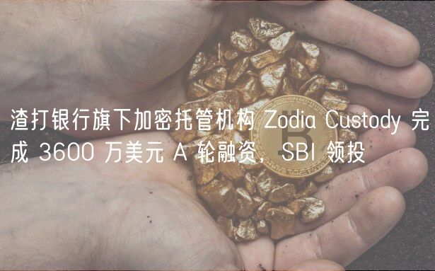 渣打银行旗下加密托管机构 Zodia Custody 完成 3600 万美元 A 轮融资，SBI 领投