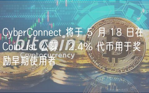 CyberConnect 将于 5 月 18 日在 CoinList 公募，2.4% 代币用于奖励早期使用者