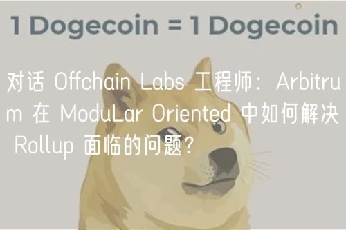 对话 Offchain Labs 工程师：Arbitrum 在 ModuLar Oriented 中如何解决 Rollup 面临的问题？
