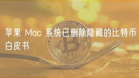 苹果 Mac 系统已删除隐藏的比特币白皮书