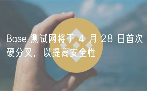 Base 测试网将于 4 月 28 日首次硬分叉，以提高安全性