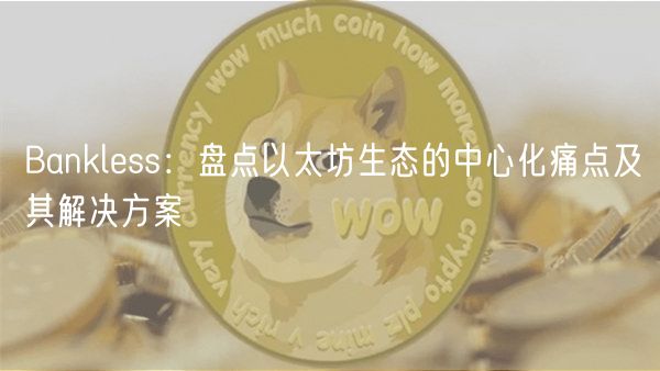 Bankless：盘点以太坊生态的中心化痛点及其解决方案