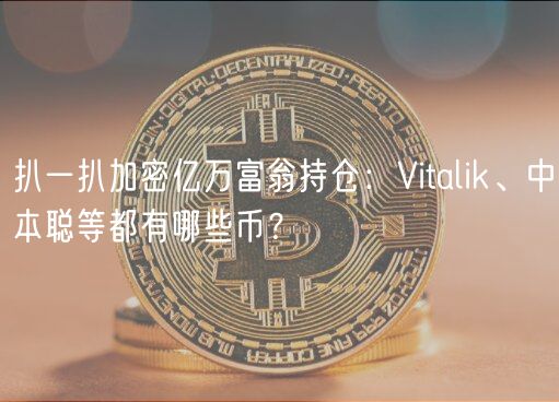 扒一扒加密亿万富翁持仓：Vitalik、中本聪等都有哪些币？