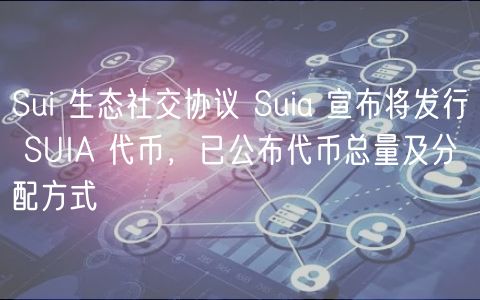 Sui 生态社交协议 Suia 宣布将发行 SUIA 代币，已公布代币总量及分配方式