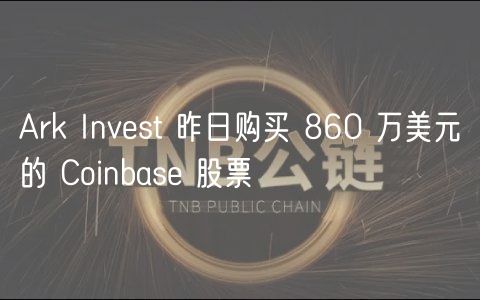 Ark Invest 昨日购买 860 万美元的 Coinbase 股票