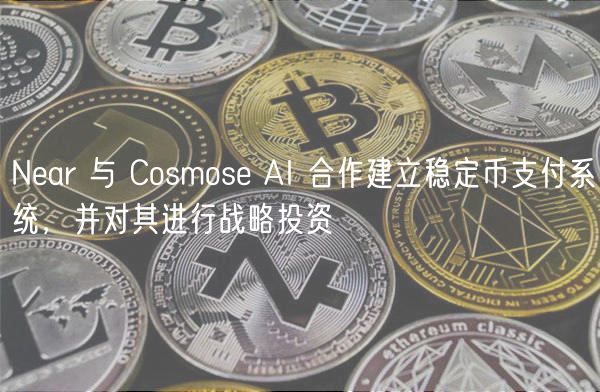 Near 与 Cosmose AI 合作建立稳定币支付系统，并对其进行战略投资