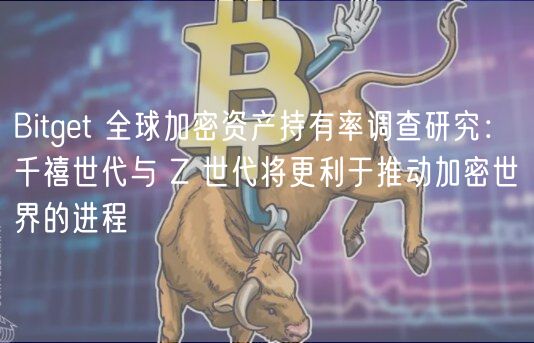 Bitget 全球加密资产持有率调查研究： 千禧世代与 Z 世代将更利于推动加密世界的进程