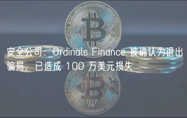 安全公司：Ordinals Finance 被确认为退出骗局，已造成 100 万美元损失